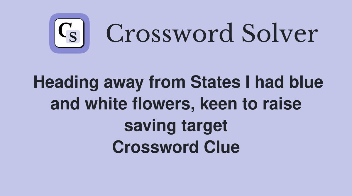 Heading away from States I had blue and white flowers, keen to raise saving target Crossword